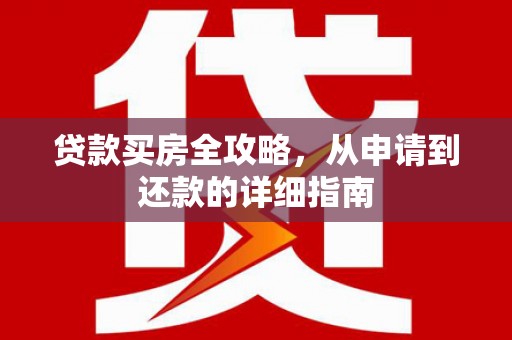 嵊州贷款买房全攻略，从申请到还款的详细指南