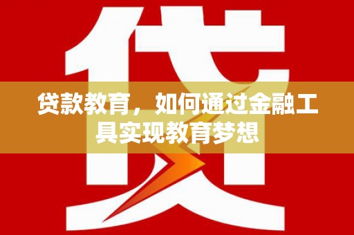 嵊州贷款教育，如何通过金融工具实现教育梦想