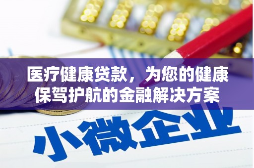 嵊州医疗健康贷款，为您的健康保驾护航的金融解决方案