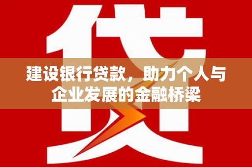 嵊州建设银行贷款，助力个人与企业发展的金融桥梁