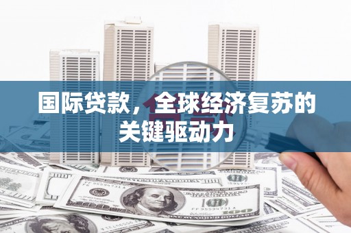嵊州国际贷款，全球经济复苏的关键驱动力