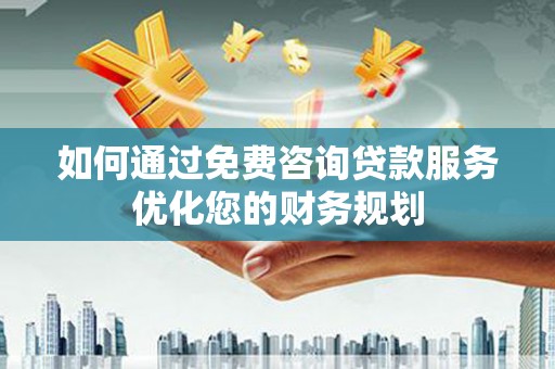 嵊州如何通过免费咨询贷款服务优化您的财务规划