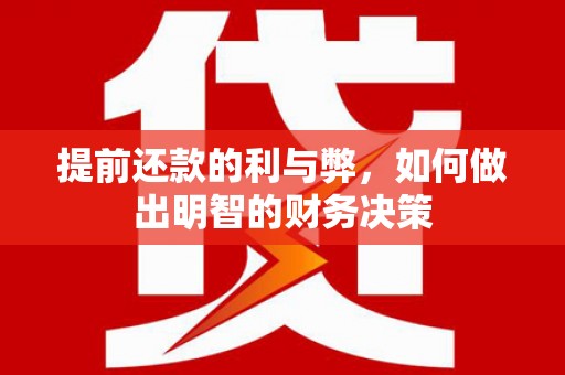 嵊州提前还款的利与弊，如何做出明智的财务决策