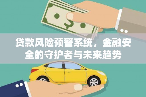 嵊州贷款风险预警系统，金融安全的守护者与未来趋势