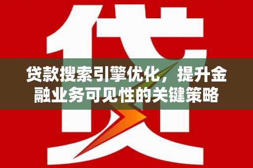 嵊州贷款搜索引擎优化，提升金融业务可见性的关键策略