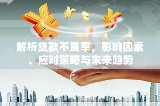 嵊州解析贷款不良率，影响因素、应对策略与未来趋势