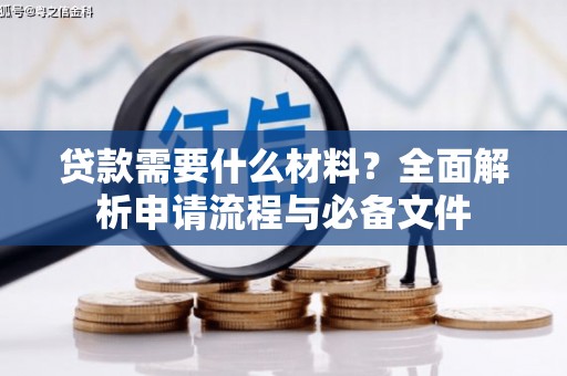 嵊州贷款需要什么材料？全面解析申请流程与必备文件