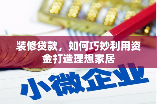 嵊州装修贷款，如何巧妙利用资金打造理想家居