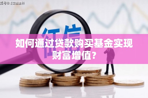 嵊州如何通过贷款购买基金实现财富增值？