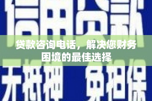 嵊州贷款咨询电话，解决您财务困境的最佳选择