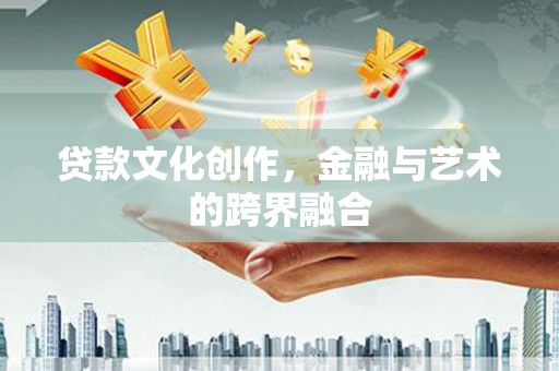 嵊州贷款文化创作，金融与艺术的跨界融合