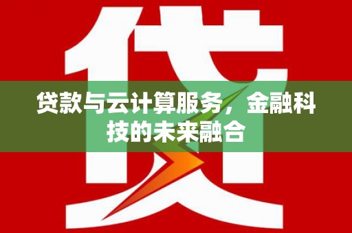 嵊州贷款与云计算服务，金融科技的未来融合