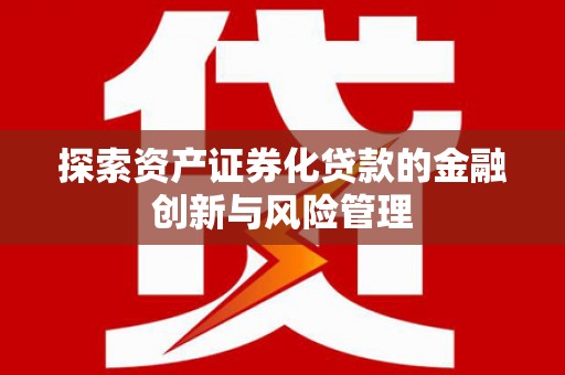 嵊州探索资产证券化贷款的金融创新与风险管理