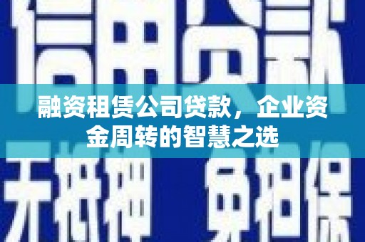 嵊州融资租赁公司贷款，企业资金周转的智慧之选