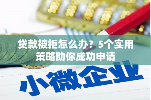 嵊州贷款被拒怎么办？5个实用策略助你成功申请