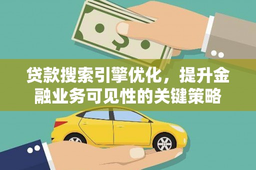 嵊州贷款搜索引擎优化，提升金融业务可见性的关键策略