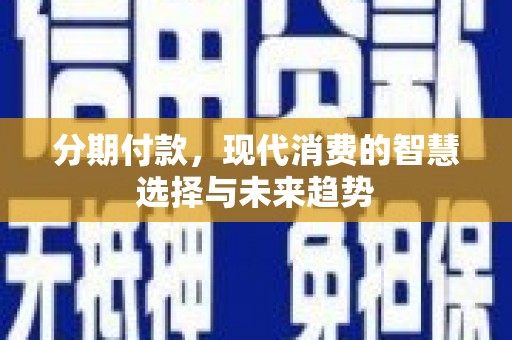 嵊州分期付款，现代消费的智慧选择与未来趋势