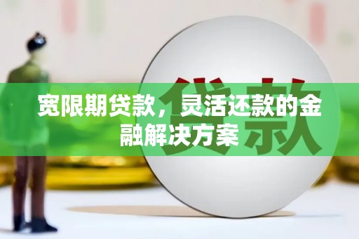 嵊州宽限期贷款，灵活还款的金融解决方案