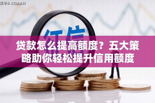 嵊州贷款怎么提高额度？五大策略助你轻松提升信用额度