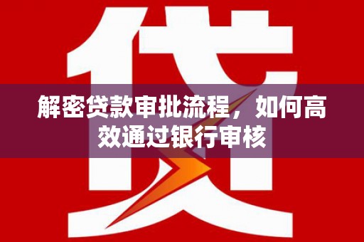 嵊州解密贷款审批流程，如何高效通过银行审核
