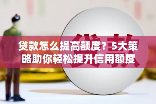 嵊州贷款怎么提高额度？5大策略助你轻松提升信用额度