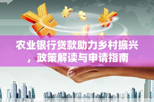 嵊州农业银行贷款助力乡村振兴，政策解读与申请指南