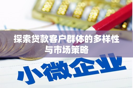 嵊州探索贷款客户群体的多样性与市场策略