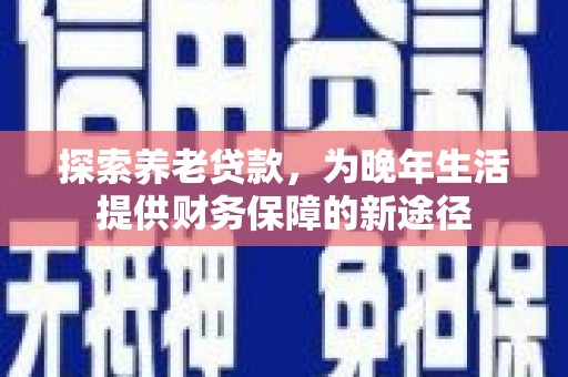嵊州探索养老贷款，为晚年生活提供财务保障的新途径
