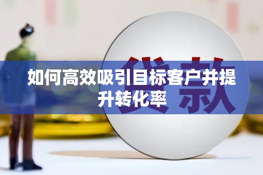 嵊州如何高效吸引目标客户并提升转化率