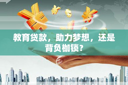 嵊州教育贷款，助力梦想，还是背负枷锁？