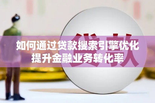 嵊州如何通过贷款搜索引擎优化提升金融业务转化率