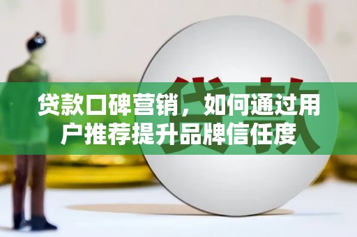 嵊州贷款口碑营销，如何通过用户推荐提升品牌信任度