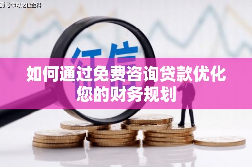 嵊州如何通过免费咨询贷款优化您的财务规划