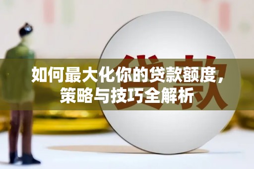 嵊州如何最大化你的贷款额度，策略与技巧全解析