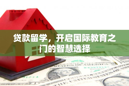 嵊州贷款留学，开启国际教育之门的智慧选择