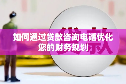 嵊州如何通过贷款咨询电话优化您的财务规划