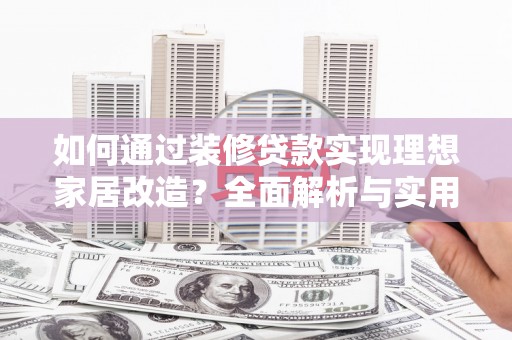 嵊州如何通过装修贷款实现理想家居改造？全面解析与实用指南