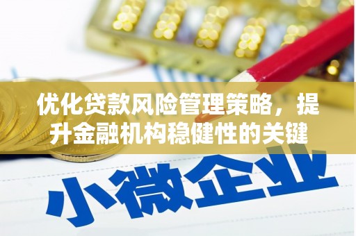 嵊州优化贷款风险管理策略，提升金融机构稳健性的关键