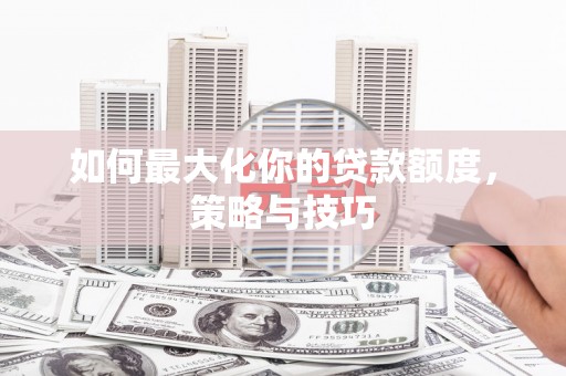 嵊州如何最大化你的贷款额度，策略与技巧