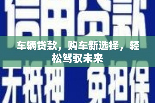 嵊州车辆贷款，购车新选择，轻松驾驭未来