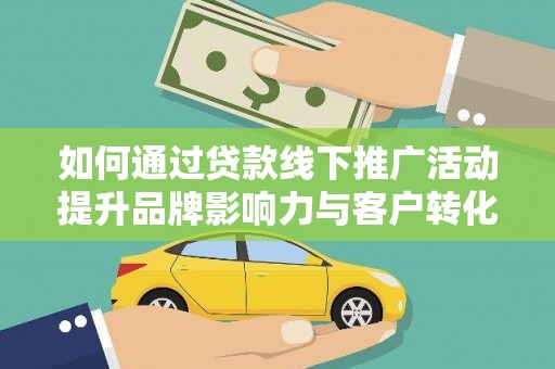 嵊州如何通过贷款线下推广活动提升品牌影响力与客户转化率
