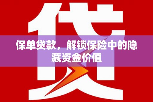 嵊州保单贷款，解锁保险中的隐藏资金价值