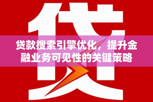 嵊州贷款搜索引擎优化，提升金融业务可见性的关键策略