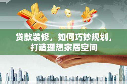 嵊州贷款装修，如何巧妙规划，打造理想家居空间