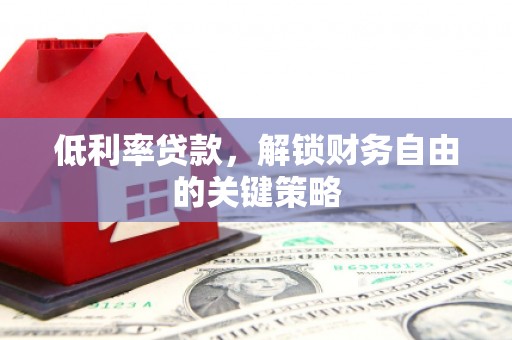 嵊州低利率贷款，解锁财务自由的关键策略