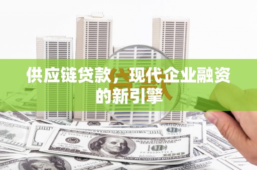 嵊州供应链贷款，现代企业融资的新引擎