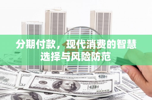 嵊州分期付款，现代消费的智慧选择与风险防范