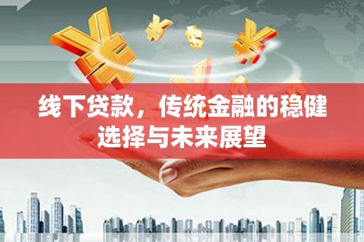 嵊州线下贷款，传统金融的稳健选择与未来展望