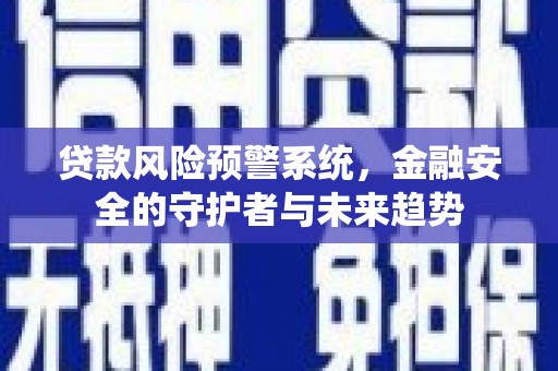 嵊州贷款风险预警系统，金融安全的守护者与未来趋势