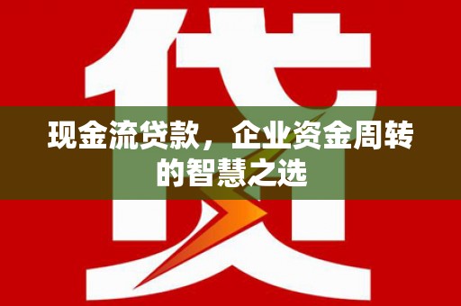 嵊州现金流贷款，企业资金周转的智慧之选